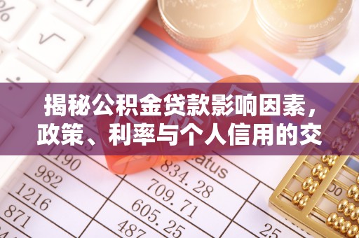 蜀山揭秘公积金贷款影响因素，政策、利率与个人信用的交织作用