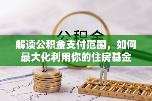 蜀山解读公积金支付范围，如何最大化利用你的住房基金