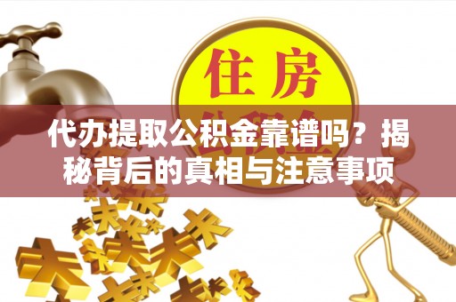 蜀山代办提取公积金靠谱吗？揭秘背后的真相与注意事项