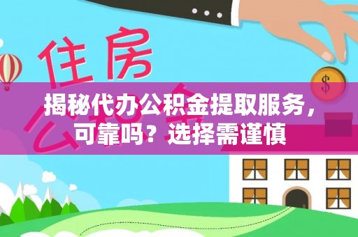 蜀山揭秘代办公积金提取服务，可靠吗？选择需谨慎
