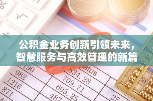 蜀山公积金业务创新引领未来，智慧服务与高效管理的新篇章
