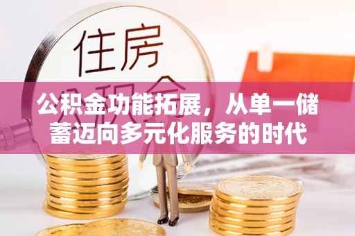 蜀山公积金功能拓展，从单一储蓄迈向多元化服务的时代