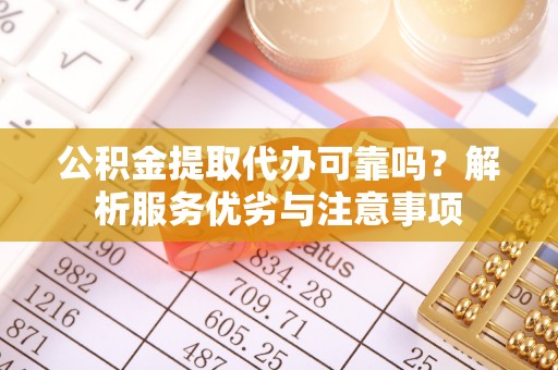 蜀山公积金提取代办可靠吗？解析服务优劣与注意事项