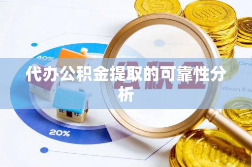 蜀山代办公积金提取的可靠性分析