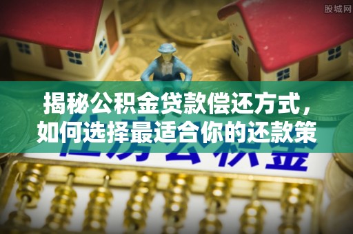 蜀山揭秘公积金贷款偿还方式，如何选择最适合你的还款策略