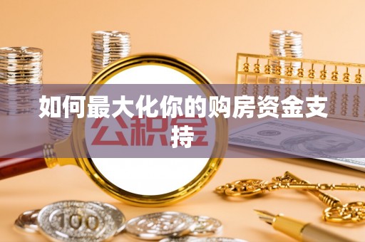 蜀山如何最大化你的购房资金支持