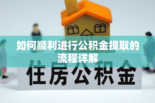 蜀山如何顺利进行公积金提取的流程详解