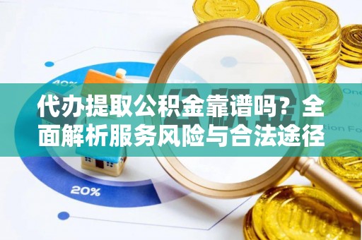 蜀山代办提取公积金靠谱吗？全面解析服务风险与合法途径