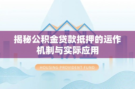 蜀山揭秘公积金贷款抵押的运作机制与实际应用