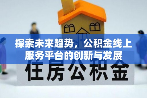 蜀山探索未来趋势，公积金线上服务平台的创新与发展