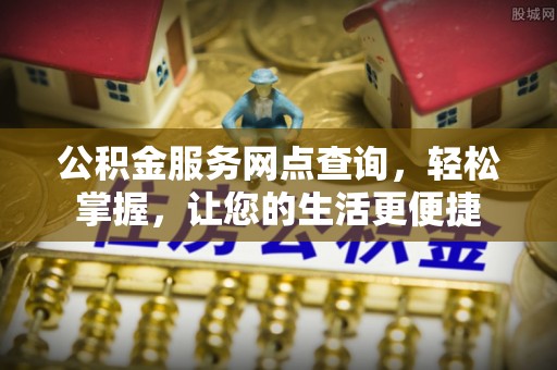 蜀山公积金服务网点查询，轻松掌握，让您的生活更便捷