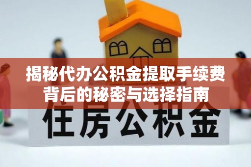 蜀山揭秘代办公积金提取手续费背后的秘密与选择指南