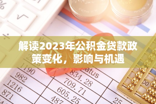 蜀山解读2023年公积金贷款政策变化，影响与机遇