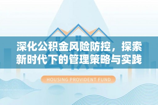 蜀山深化公积金风险防控，探索新时代下的管理策略与实践