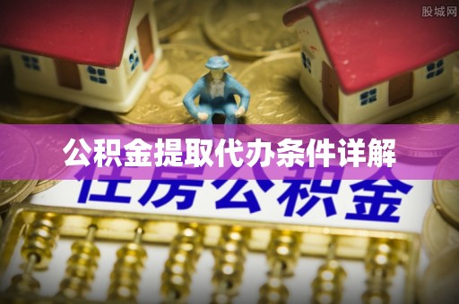 蜀山公积金提取代办条件详解