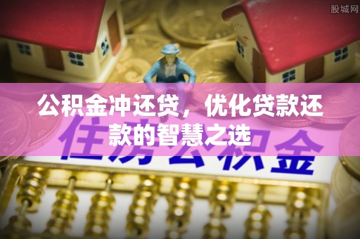 蜀山公积金冲还贷，优化贷款还款的智慧之选