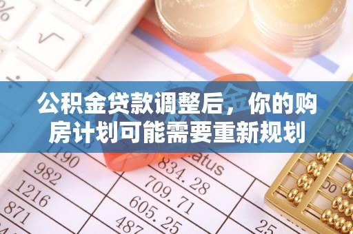 蜀山公积金贷款调整后，你的购房计划可能需要重新规划