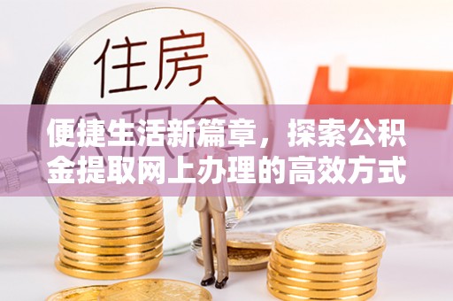 蜀山便捷生活新篇章，探索公积金提取网上办理的高效方式