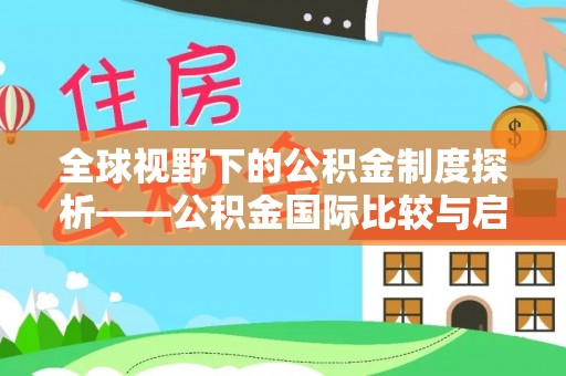 蜀山全球视野下的公积金制度探析——公积金国际比较与启示