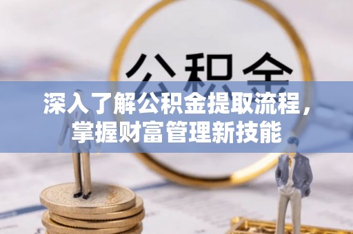 蜀山深入了解公积金提取流程，掌握财富管理新技能