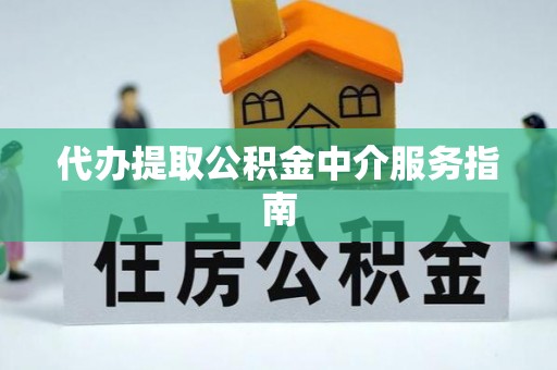 蜀山代办提取公积金中介服务指南