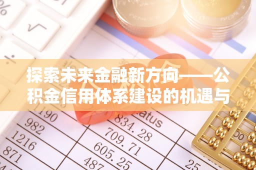 蜀山探索未来金融新方向——公积金信用体系建设的机遇与挑战