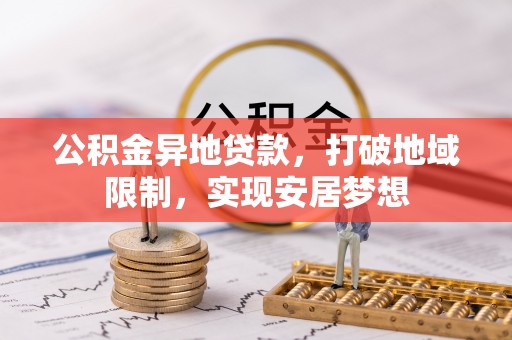蜀山公积金异地贷款，打破地域限制，实现安居梦想