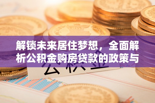 蜀山解锁未来居住梦想，全面解析公积金购房贷款的政策与优势