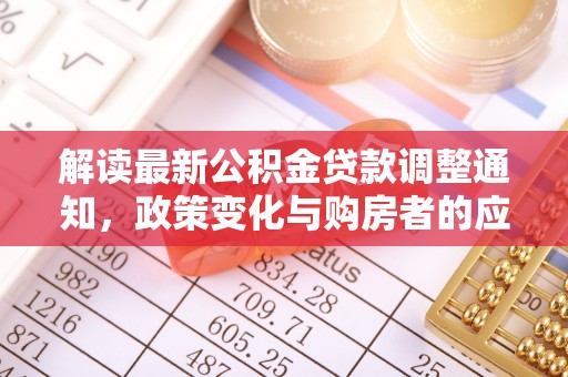 蜀山解读最新公积金贷款调整通知，政策变化与购房者的应对策略