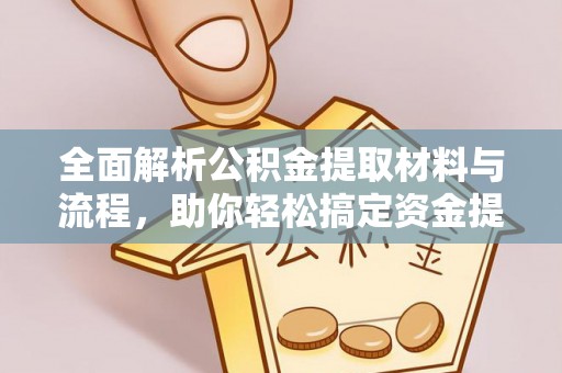 蜀山全面解析公积金提取材料与流程，助你轻松搞定资金提取！