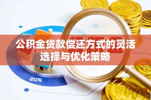 蜀山公积金贷款偿还方式的灵活选择与优化策略