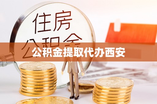 蜀山公积金提取代办西安