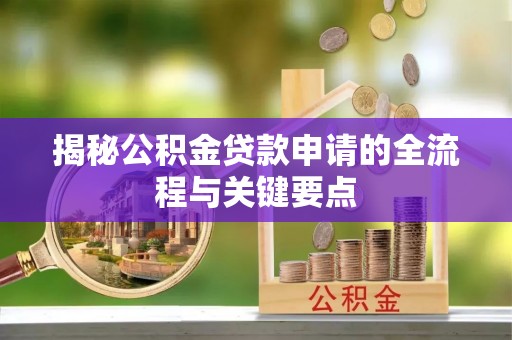 蜀山揭秘公积金贷款申请的全流程与关键要点