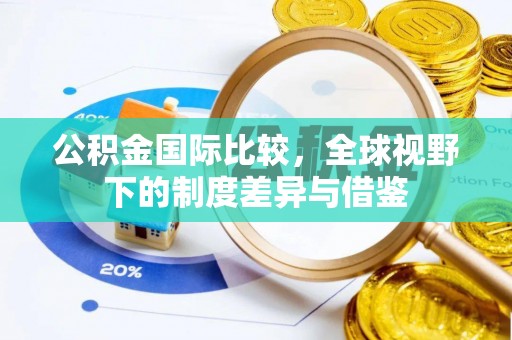 蜀山公积金国际比较，全球视野下的制度差异与借鉴
