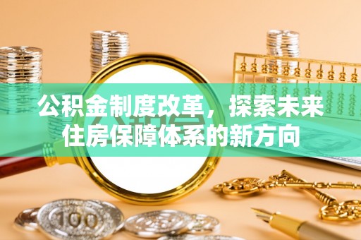 蜀山公积金制度改革，探索未来住房保障体系的新方向