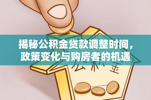 蜀山揭秘公积金贷款调整时间，政策变化与购房者的机遇