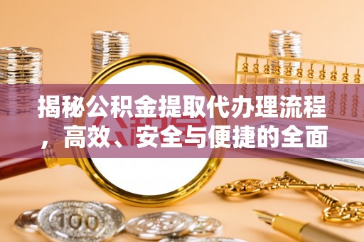 蜀山揭秘公积金提取代办理流程，高效、安全与便捷的全面解析