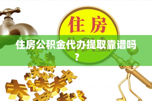 蜀山住房公积金代办提取靠谱吗？