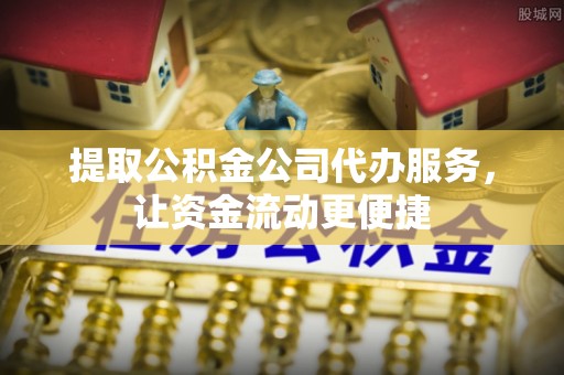 蜀山提取公积金公司代办服务，让资金流动更便捷