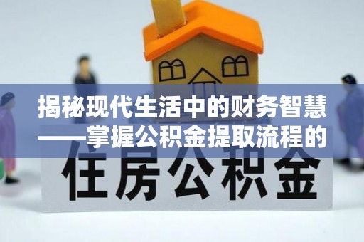 蜀山揭秘现代生活中的财务智慧——掌握公积金提取流程的关键步骤
