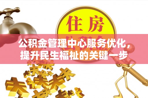 蜀山公积金管理中心服务优化，提升民生福祉的关键一步