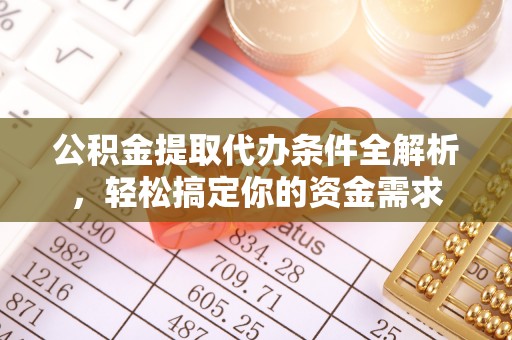 蜀山公积金提取代办条件全解析，轻松搞定你的资金需求