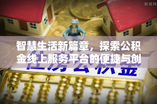 蜀山智慧生活新篇章，探索公积金线上服务平台的便捷与创新
