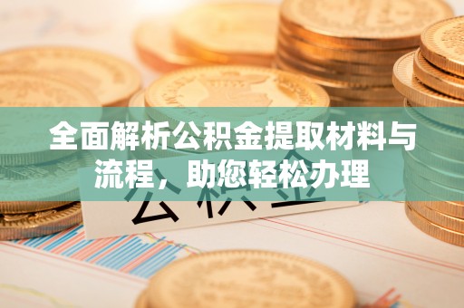 蜀山全面解析公积金提取材料与流程，助您轻松办理