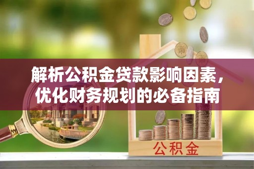 蜀山解析公积金贷款影响因素，优化财务规划的必备指南