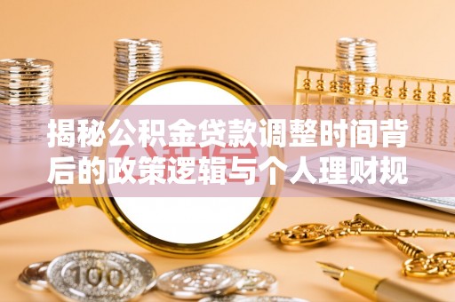 蜀山揭秘公积金贷款调整时间背后的政策逻辑与个人理财规划