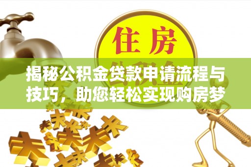 蜀山揭秘公积金贷款申请流程与技巧，助您轻松实现购房梦