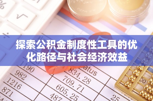 蜀山探索公积金制度性工具的优化路径与社会经济效益