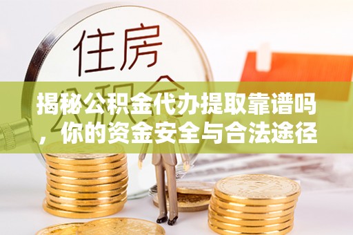 蜀山揭秘公积金代办提取靠谱吗，你的资金安全与合法途径全解析