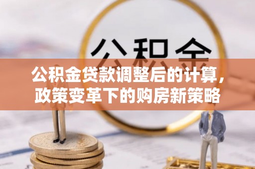 蜀山公积金贷款调整后的计算，政策变革下的购房新策略